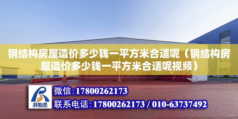 鋼結構房屋造價多少錢一平方米合適呢（鋼結構房屋造價多少錢一平方米合適呢視頻）