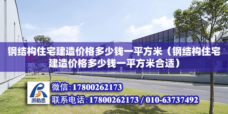 鋼結構住宅建造價格多少錢一平方米（鋼結構住宅建造價格多少錢一平方米合適） 結構工業鋼結構施工