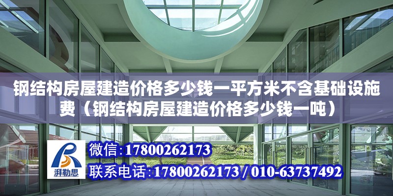 鋼結構房屋建造價格多少錢一平方米不含基礎設施費（鋼結構房屋建造價格多少錢一噸）