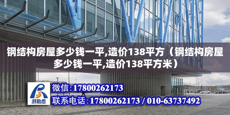 鋼結構房屋多少錢一平,造價138平方（鋼結構房屋多少錢一平,造價138平方米）