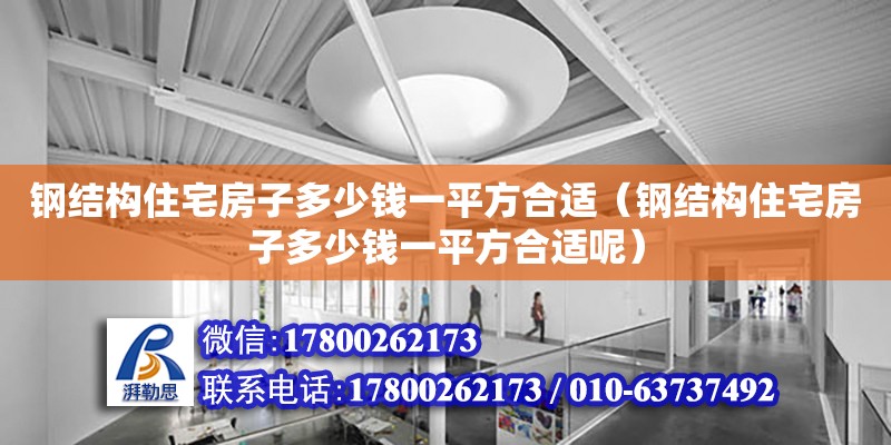 鋼結構住宅房子多少錢一平方合適（鋼結構住宅房子多少錢一平方合適呢） 裝飾工裝設計