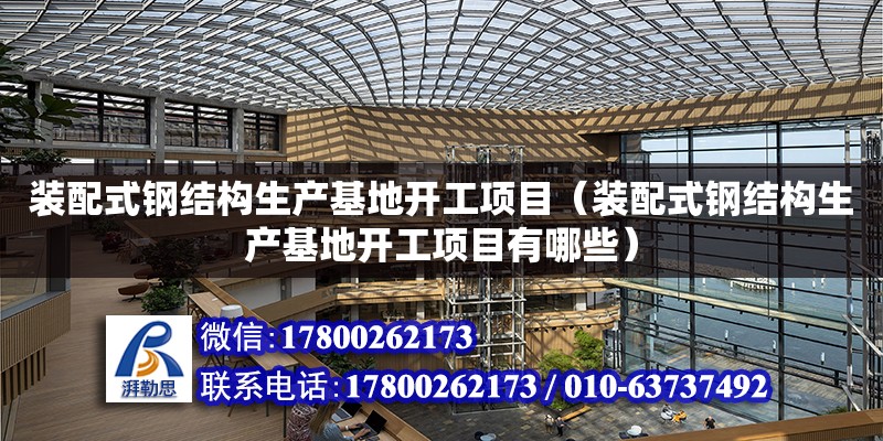 裝配式鋼結構生產基地開工項目（裝配式鋼結構生產基地開工項目有哪些） 結構工業裝備施工