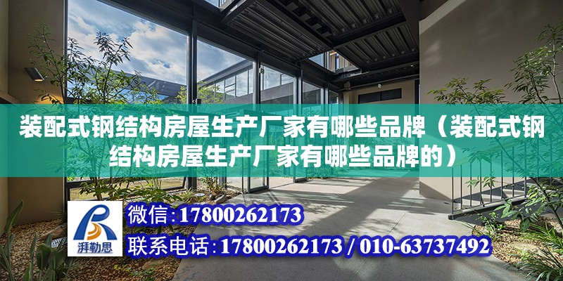 裝配式鋼結構房屋生產廠家有哪些品牌（裝配式鋼結構房屋生產廠家有哪些品牌的）