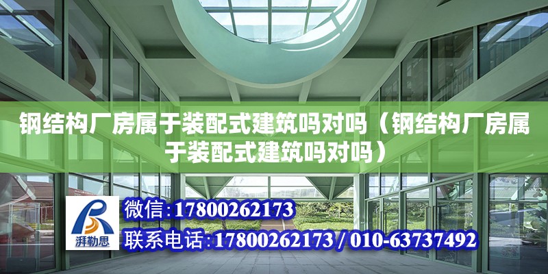 鋼結構廠房屬于裝配式建筑嗎對嗎（鋼結構廠房屬于裝配式建筑嗎對嗎）