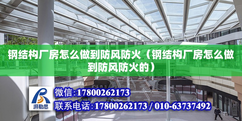 鋼結構廠房怎么做到防風防火（鋼結構廠房怎么做到防風防火的）