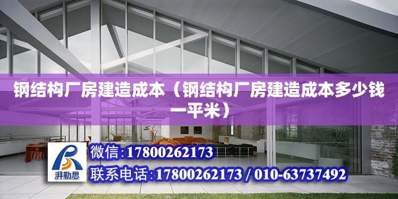 鋼結構廠房建造成本（鋼結構廠房建造成本多少錢一平米）