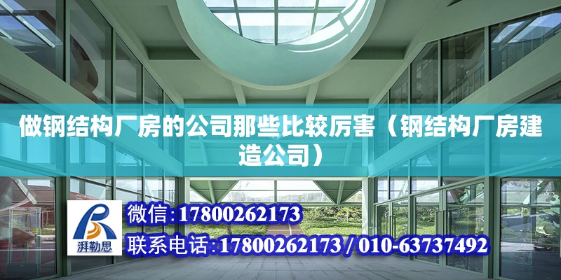 做鋼結構廠房的公司那些比較厲害（鋼結構廠房建造公司）