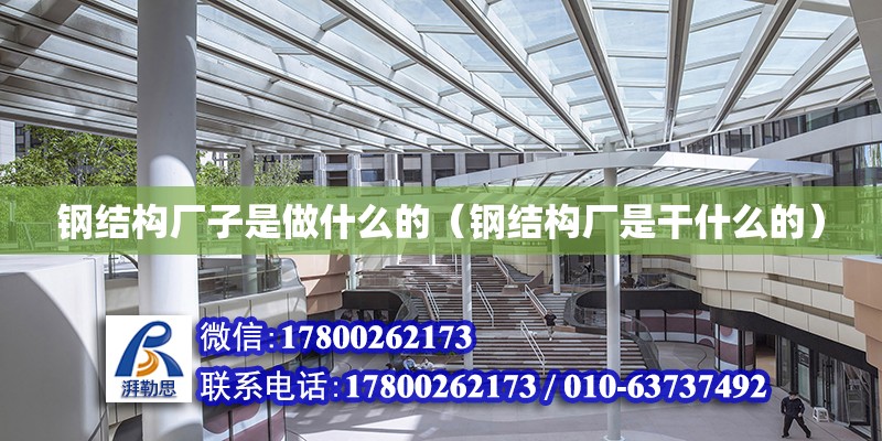 鋼結構廠子是做什么的（鋼結構廠是干什么的） 結構橋梁鋼結構設計