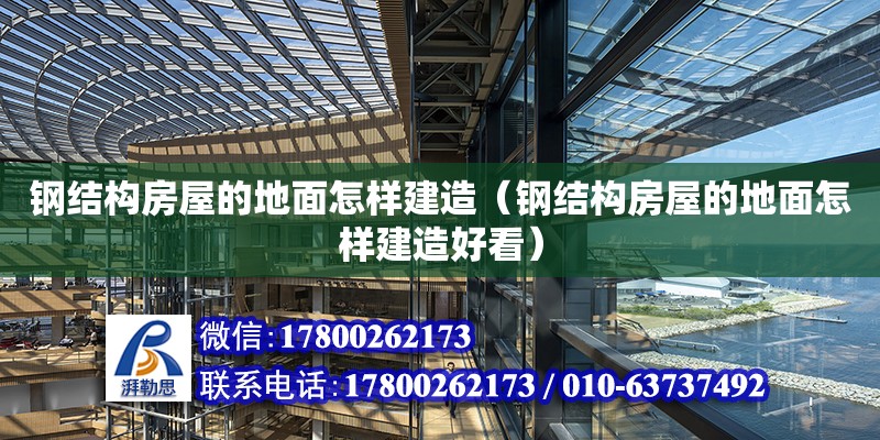 鋼結構房屋的地面怎樣建造（鋼結構房屋的地面怎樣建造好看） 結構工業裝備設計