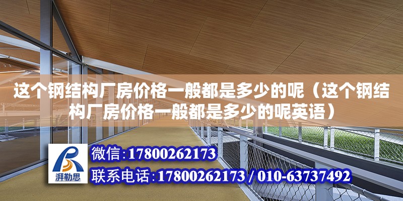 這個鋼結構廠房價格一般都是多少的呢（這個鋼結構廠房價格一般都是多少的呢英語） 建筑施工圖設計