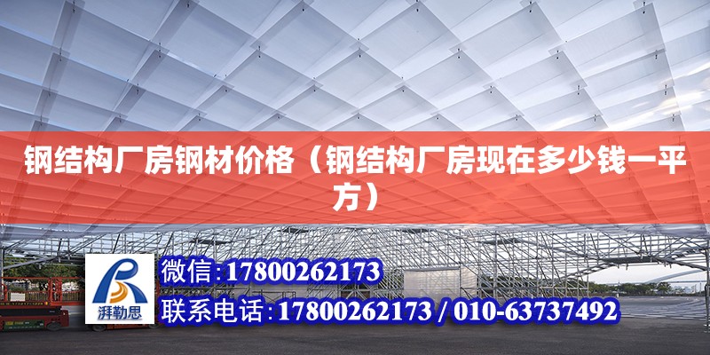 鋼結構廠房鋼材價格（鋼結構廠房現在多少錢一平方） 北京網架設計