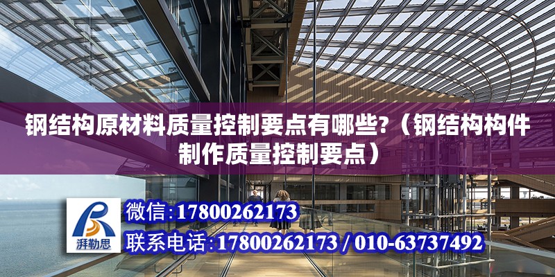 鋼結構原材料質量控制要點有哪些?（鋼結構構件制作質量控制要點） 結構污水處理池設計