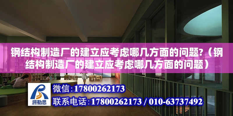 鋼結構制造廠的建立應考慮哪幾方面的問題?（鋼結構制造廠的建立應考慮哪幾方面的問題） 鋼結構蹦極施工