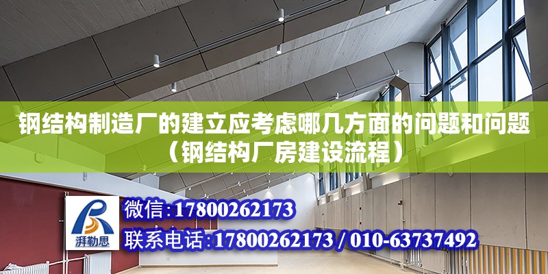 鋼結構制造廠的建立應考慮哪幾方面的問題和問題（鋼結構廠房建設流程）