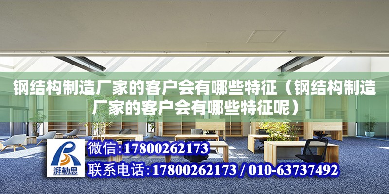 鋼結構制造廠家的客戶會有哪些特征（鋼結構制造廠家的客戶會有哪些特征呢）