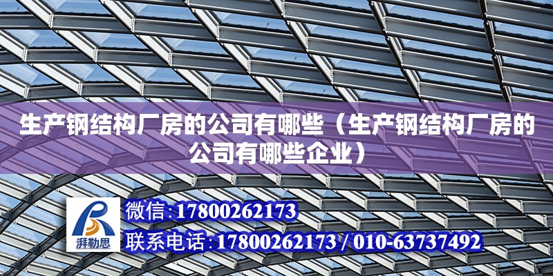 生產鋼結構廠房的公司有哪些（生產鋼結構廠房的公司有哪些企業）