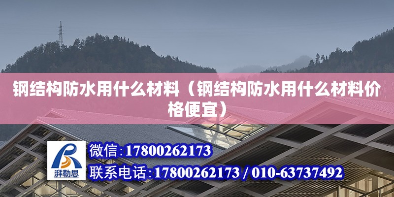 鋼結構防水用什么材料（鋼結構防水用什么材料價格便宜） 結構框架施工