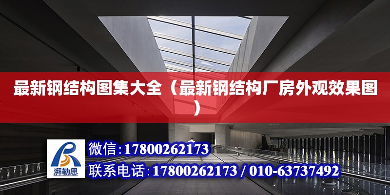 最新鋼結構圖集大全（最新鋼結構廠房外觀效果圖）