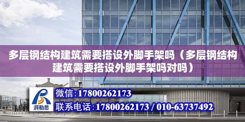 多層鋼結構建筑需要搭設外腳手架嗎（多層鋼結構建筑需要搭設外腳手架嗎對嗎）