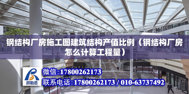 鋼結構廠房施工圖建筑結構產值比例（鋼結構廠房怎么計算工程量）