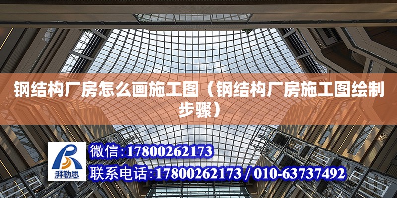 鋼結構廠房怎么畫施工圖（鋼結構廠房施工圖繪制步驟）