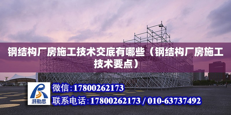 鋼結構廠房施工技術交底有哪些（鋼結構廠房施工技術要點）