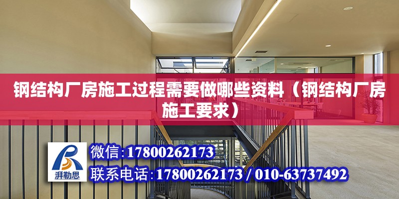 鋼結構廠房施工過程需要做哪些資料（鋼結構廠房施工要求） 建筑方案施工