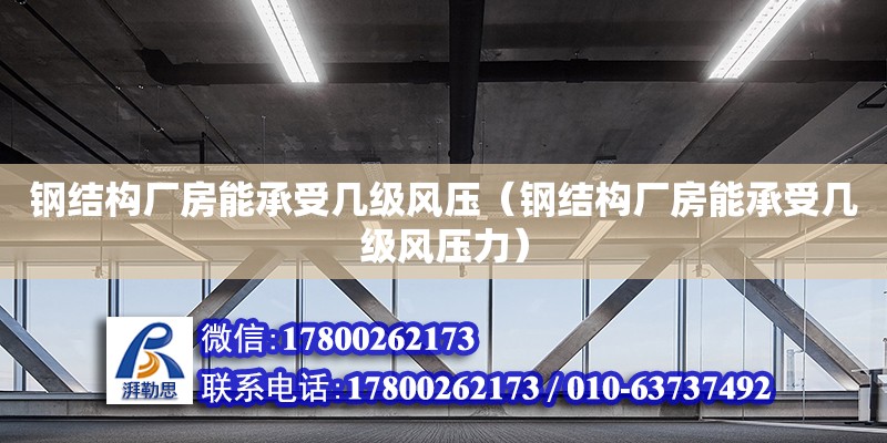 鋼結構廠房能承受幾級風壓（鋼結構廠房能承受幾級風壓力）