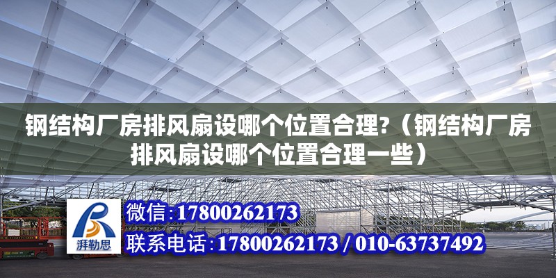 鋼結構廠房排風扇設哪個位置合理?（鋼結構廠房排風扇設哪個位置合理一些）