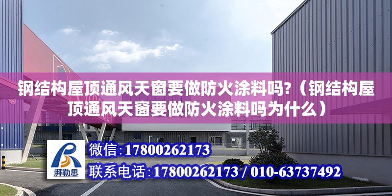 鋼結構屋頂通風天窗要做防火涂料嗎?（鋼結構屋頂通風天窗要做防火涂料嗎為什么）