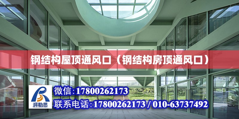 鋼結構屋頂通風口（鋼結構房頂通風口） 結構機械鋼結構施工