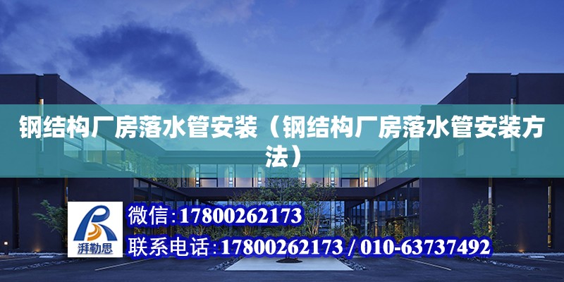 鋼結構廠房落水管安裝（鋼結構廠房落水管安裝方法） 裝飾幕墻設計