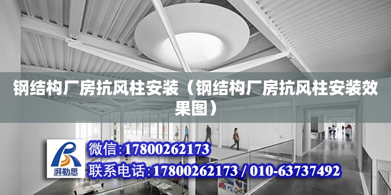 鋼結構廠房抗風柱安裝（鋼結構廠房抗風柱安裝效果圖） 建筑方案施工