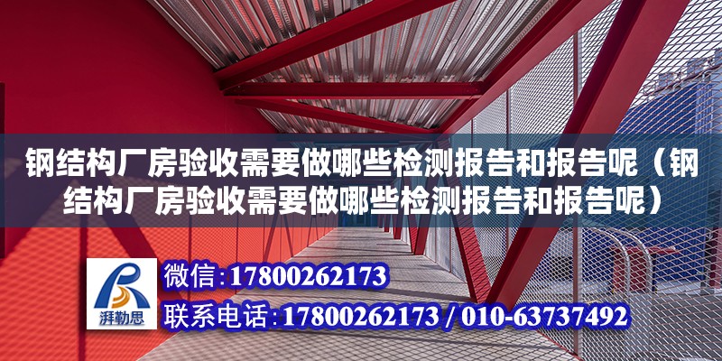 鋼結構廠房驗收需要做哪些檢測報告和報告呢（鋼結構廠房驗收需要做哪些檢測報告和報告呢）