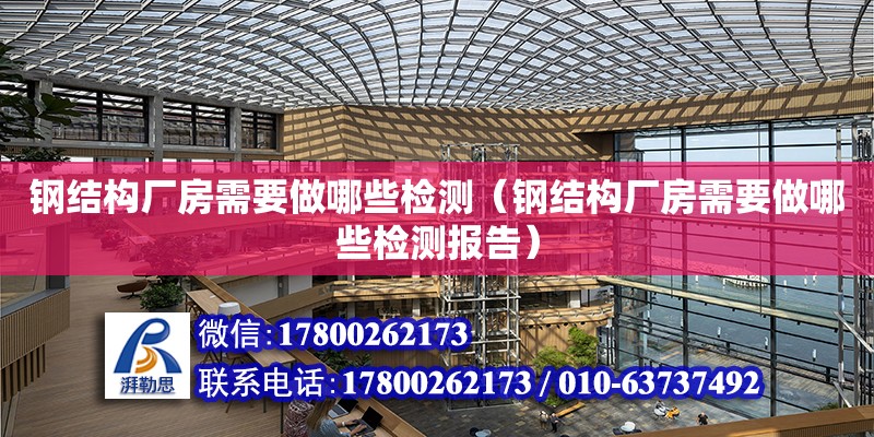 鋼結構廠房需要做哪些檢測（鋼結構廠房需要做哪些檢測報告）