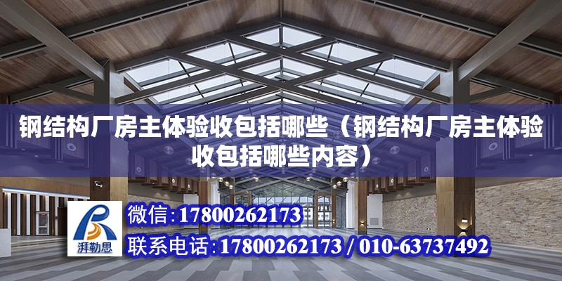 鋼結構廠房主體驗收包括哪些（鋼結構廠房主體驗收包括哪些內容） 結構框架施工