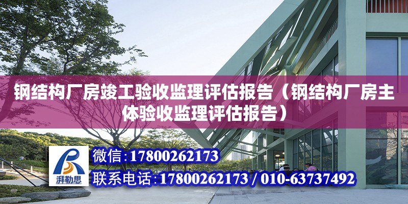 鋼結構廠房竣工驗收監理評估報告（鋼結構廠房主體驗收監理評估報告） 北京鋼結構設計