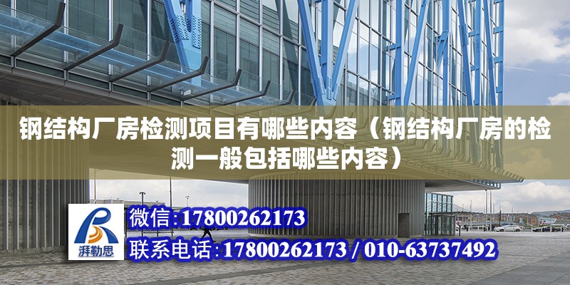 鋼結構廠房檢測項目有哪些內容（鋼結構廠房的檢測一般包括哪些內容）