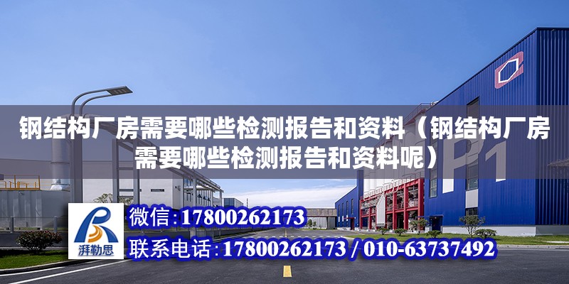 鋼結構廠房需要哪些檢測報告和資料（鋼結構廠房需要哪些檢測報告和資料呢）