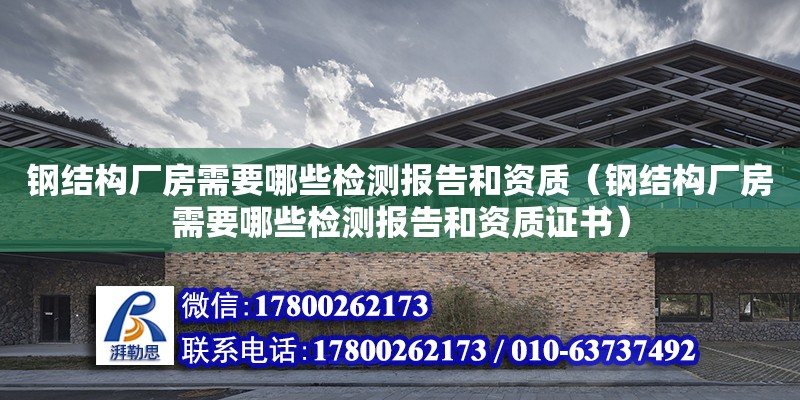 鋼結構廠房需要哪些檢測報告和資質（鋼結構廠房需要哪些檢測報告和資質證書）