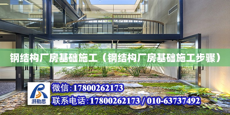 鋼結構廠房基礎施工（鋼結構廠房基礎施工步驟） 建筑效果圖設計