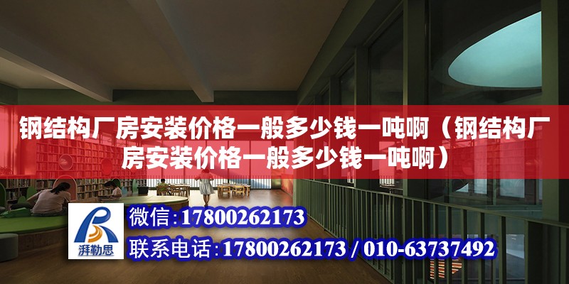 鋼結構廠房安裝價格一般多少錢一噸?。ㄤ摻Y構廠房安裝價格一般多少錢一噸?。?鋼結構跳臺施工