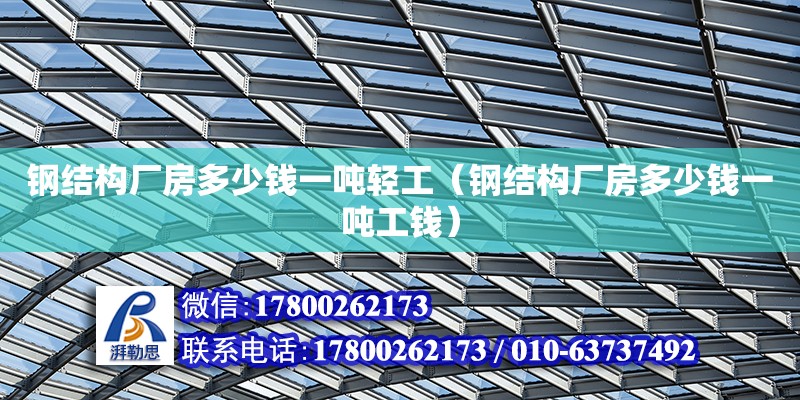 鋼結構廠房多少錢一噸輕工（鋼結構廠房多少錢一噸工錢）