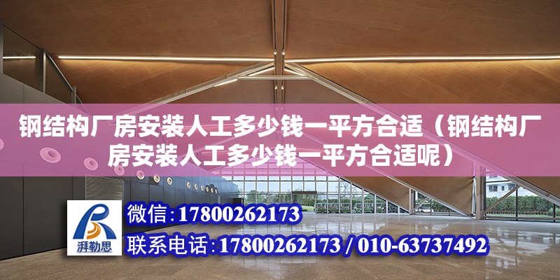 鋼結構廠房安裝人工多少錢一平方合適（鋼結構廠房安裝人工多少錢一平方合適呢） 建筑消防設計