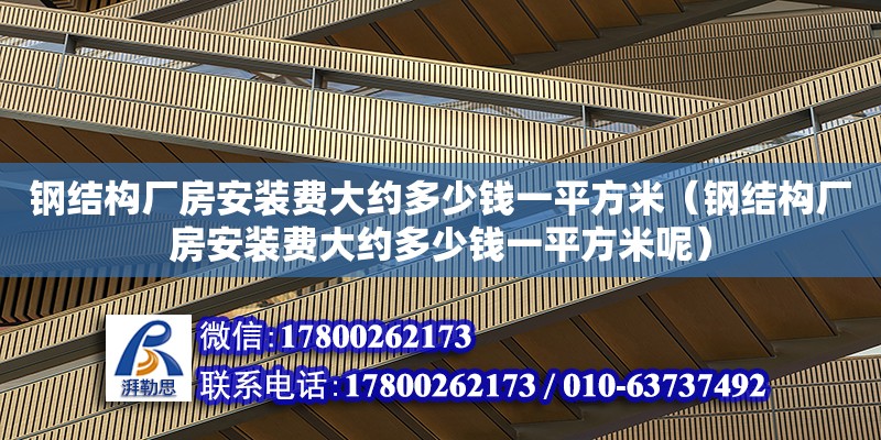 鋼結構廠房安裝費大約多少錢一平方米（鋼結構廠房安裝費大約多少錢一平方米呢） 結構工業鋼結構施工