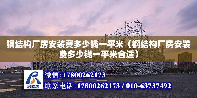 鋼結構廠房安裝費多少錢一平米（鋼結構廠房安裝費多少錢一平米合適） 鋼結構跳臺施工