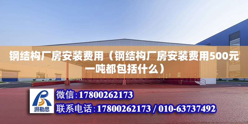 鋼結構廠房安裝費用（鋼結構廠房安裝費用500元一噸都包括什么）