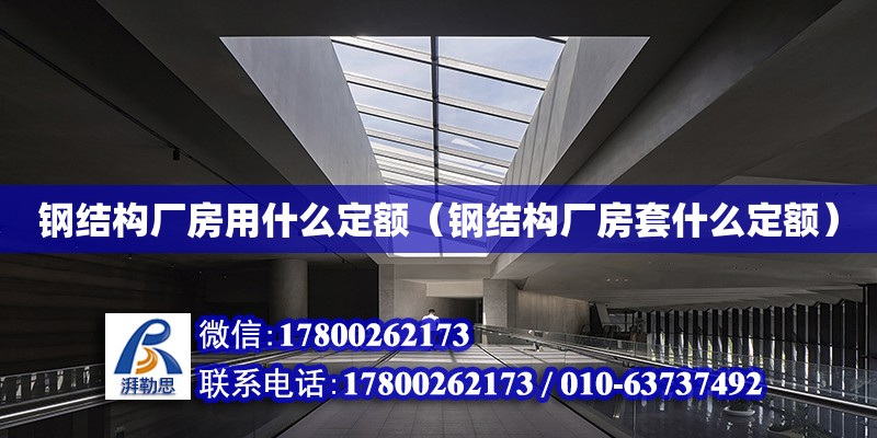 鋼結構廠房用什么定額（鋼結構廠房套什么定額） 建筑消防施工