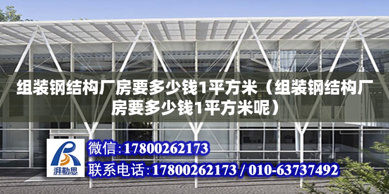 組裝鋼結構廠房要多少錢1平方米（組裝鋼結構廠房要多少錢1平方米呢）