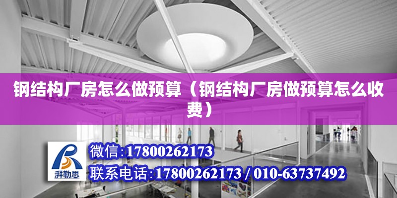 鋼結構廠房怎么做預算（鋼結構廠房做預算怎么收費） 裝飾幕墻施工